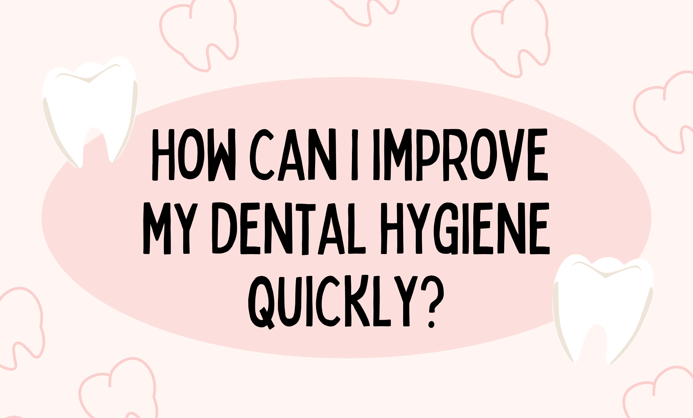 What can I do to improve my dental hygiene quickly? Dental Care of